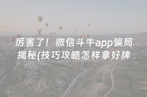 厉害了！微信斗牛app骗局揭秘(技巧攻略怎样拿好牌)