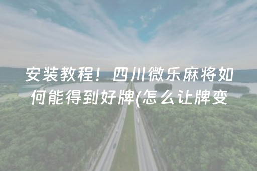 安装教程！四川微乐麻将如何能得到好牌(怎么让牌变好)