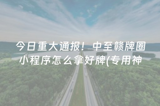 今日重大通报！中至赣牌圈小程序怎么拿好牌(专用神器下载)