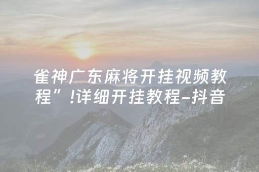 雀神广东麻将开挂视频教程”!详细开挂教程-抖音