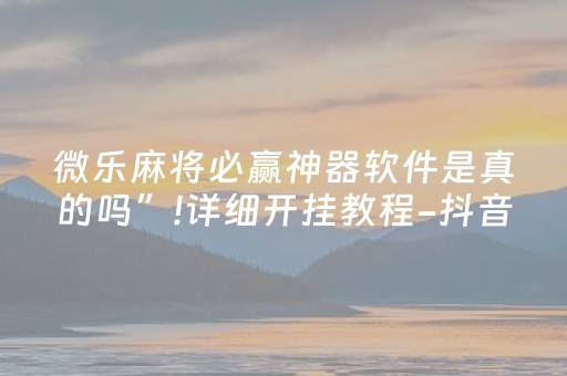 微乐麻将必赢神器软件是真的吗”!详细开挂教程-抖音