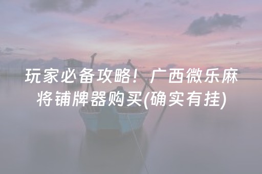 玩家必备攻略！广西微乐麻将铺牌器购买(确实有挂)