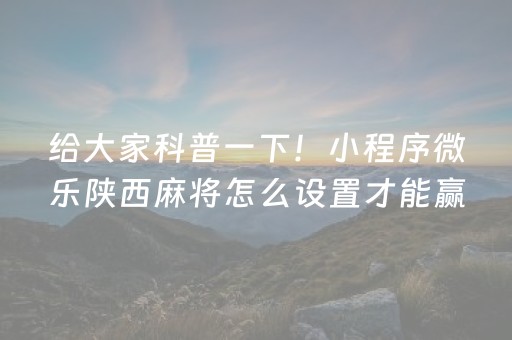 给大家科普一下！小程序微乐陕西麻将怎么设置才能赢(怎么才可以赢)