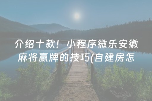 介绍十款！小程序微乐安徽麻将赢牌的技巧(自建房怎么赢)