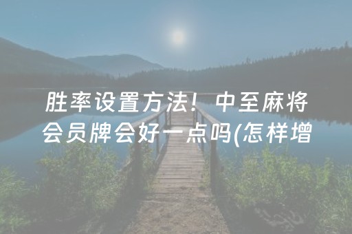 胜率设置方法！中至麻将会员牌会好一点吗(怎样增加胜率)