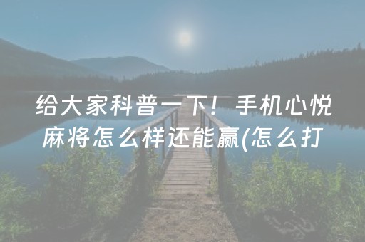 给大家科普一下！手机心悦麻将怎么样还能赢(怎么打才能赢)