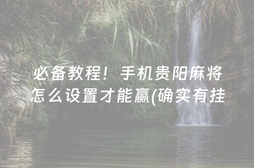 必备教程！手机贵阳麻将怎么设置才能赢(确实有挂)