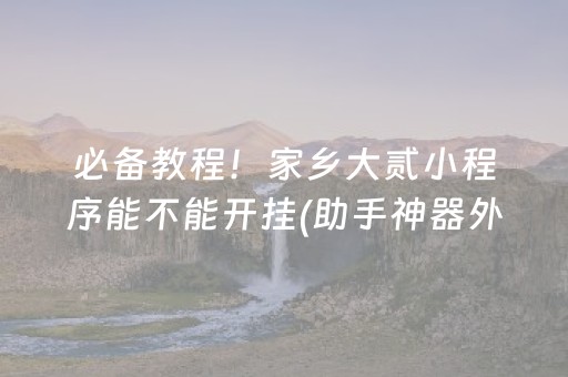 必备教程！家乡大贰小程序能不能开挂(助手神器外辅工具)