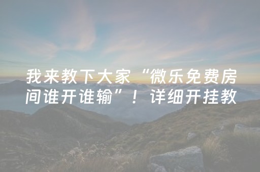 我来教下大家“微乐免费房间谁开谁输”！详细开挂教程（确实真的有挂)-抖音