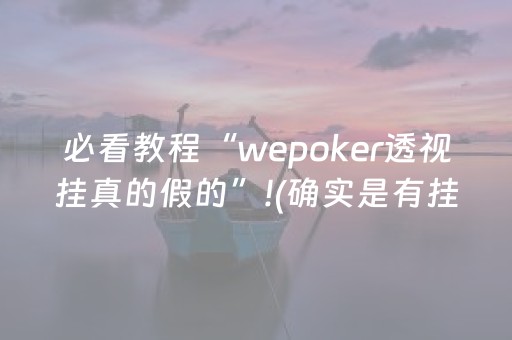 必看教程“wepoker透视挂真的假的”!(确实是有挂)-抖音