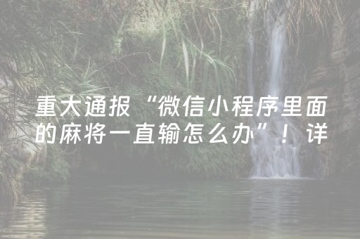 重大通报“微信小程序里面的麻将一直输怎么办”！详细开挂教程（确实真的有挂)-抖音