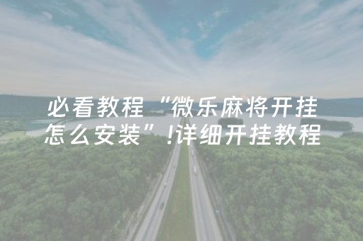 必看教程“微乐麻将开挂怎么安装”!详细开挂教程-抖音