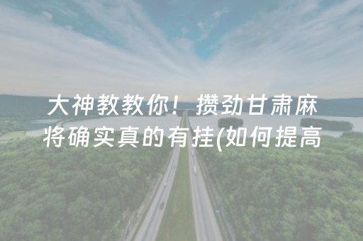 大神教教你！攒劲甘肃麻将确实真的有挂(如何提高胜率)