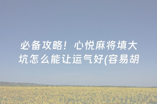 必备攻略！心悦麻将填大坑怎么能让运气好(容易胡牌的技巧)