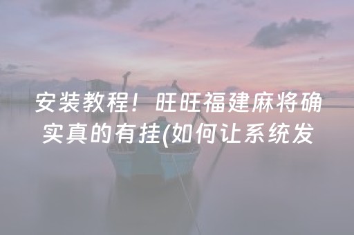 安装教程！旺旺福建麻将确实真的有挂(如何让系统发好牌)