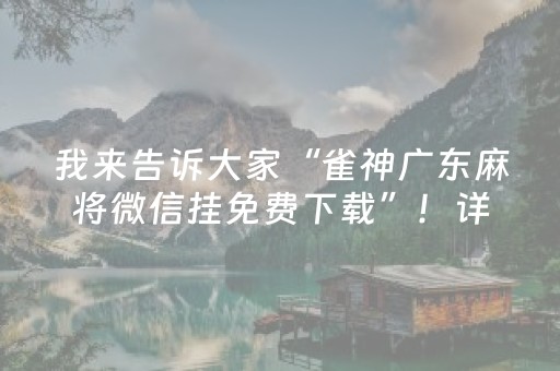 我来告诉大家“雀神广东麻将微信挂免费下载”！详细开挂教程（确实真的有挂)-抖音