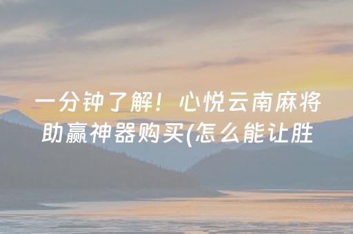 一分钟了解！心悦云南麻将助赢神器购买(怎么能让胜率高)