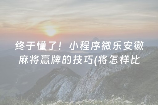 终于懂了！小程序微乐安徽麻将赢牌的技巧(将怎样比较容易赢)