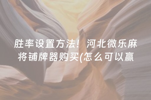 胜率设置方法！河北微乐麻将铺牌器购买(怎么可以赢)