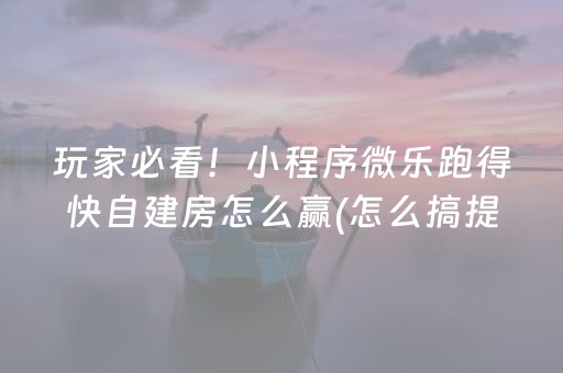 玩家必看！小程序微乐跑得快自建房怎么赢(怎么搞提高胜率)