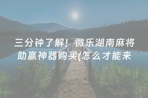 三分钟了解！微乐湖南麻将助赢神器购买(怎么才能来好牌)