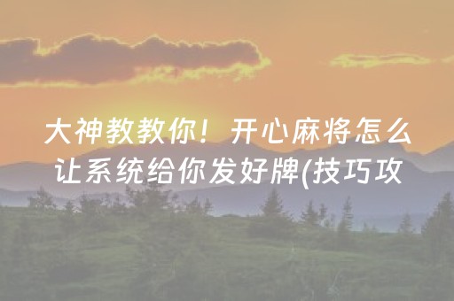 大神教教你！开心麻将怎么让系统给你发好牌(技巧攻略怎样拿好牌)