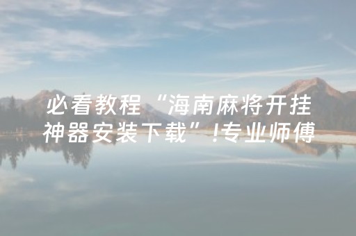 必看教程“海南麻将开挂神器安装下载”!专业师傅带你一起了解（详细教程）-抖音