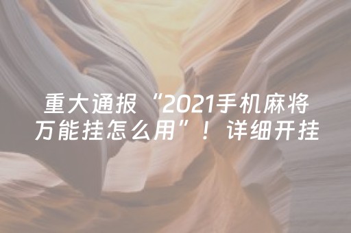 重大通报“2021手机麻将万能挂怎么用”！详细开挂教程（确实真的有挂)-抖音