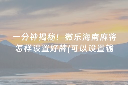 一分钟揭秘！微乐海南麻将怎样设置好牌(可以设置输赢吗)