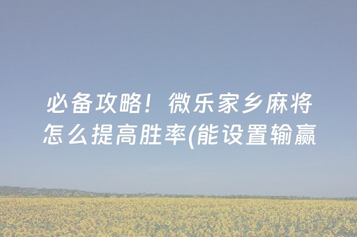 必备攻略！微乐家乡麻将怎么提高胜率(能设置输赢吗)