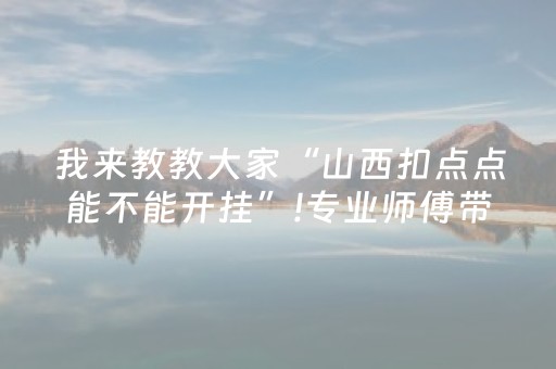 我来教教大家“山西扣点点能不能开挂”!专业师傅带你一起了解（详细教程）-抖音