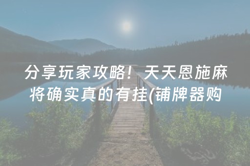 分享玩家攻略！天天恩施麻将确实真的有挂(铺牌器购买)