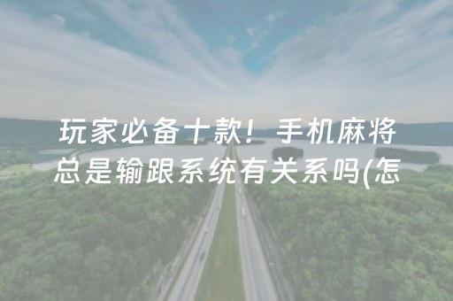 玩家必备十款！手机麻将总是输跟系统有关系吗(怎么提高赢牌率)