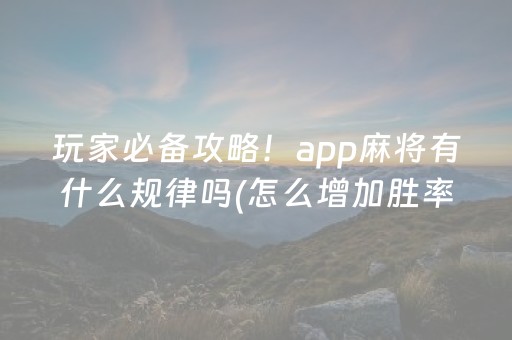 玩家必备攻略！app麻将有什么规律吗(怎么增加胜率)