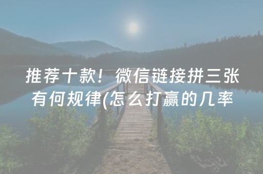 推荐十款！微信链接拼三张有何规律(怎么打赢的几率大)