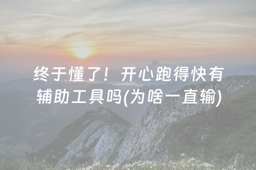 终于懂了！开心跑得快有辅助工具吗(为啥一直输)