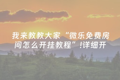 我来教教大家“微乐免费房间怎么开挂教程”!详细开挂教程-抖音