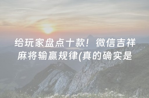 给玩家盘点十款！微信吉祥麻将输赢规律(真的确实是有挂)