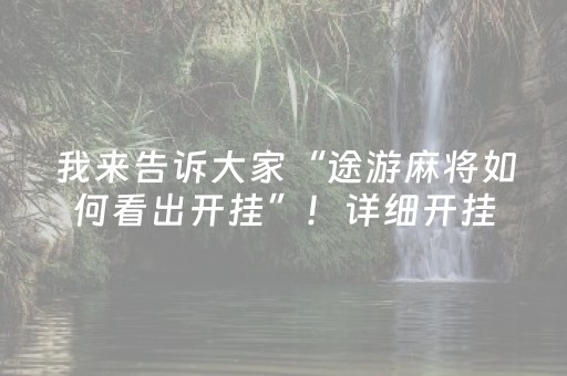 我来告诉大家“途游麻将如何看出开挂”！详细开挂教程（确实真的有挂)-抖音