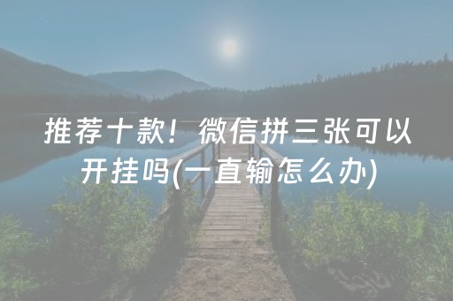 推荐十款！微信拼三张可以开挂吗(一直输怎么办)