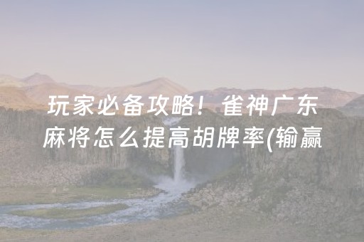 玩家必备攻略！雀神广东麻将怎么提高胡牌率(输赢设置胡牌规律)