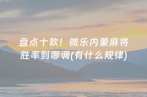 盘点十款！微乐内蒙麻将胜率到哪调(有什么规律)