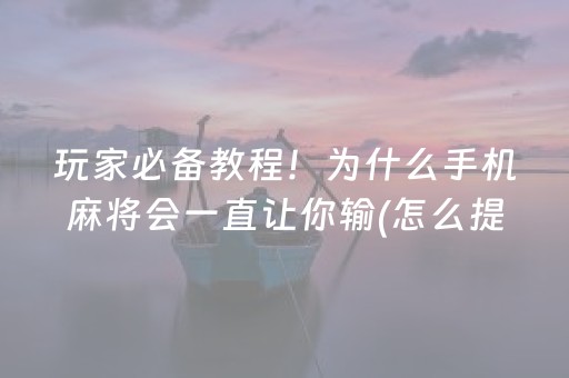 玩家必备教程！为什么手机麻将会一直让你输(怎么提升胜率)