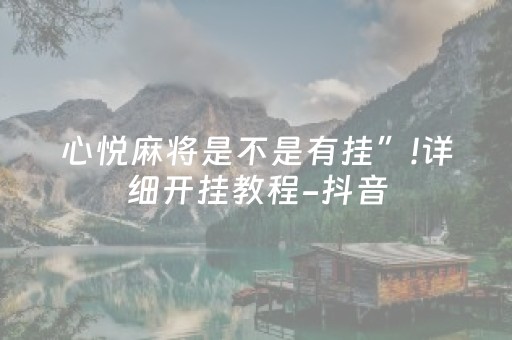 心悦麻将是不是有挂”!详细开挂教程-抖音