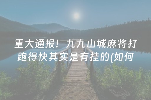 重大通报！九九山城麻将打跑得快其实是有挂的(如何控制输赢)