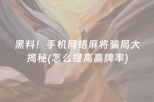 黑料！手机网络麻将骗局大揭秘(怎么提高赢牌率)