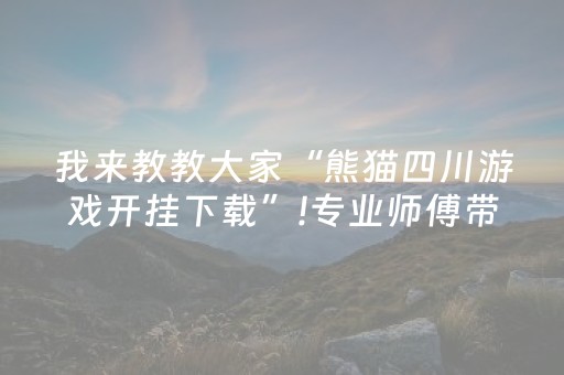 我来教教大家“熊猫四川游戏开挂下载”!专业师傅带你一起了解（详细教程）-抖音