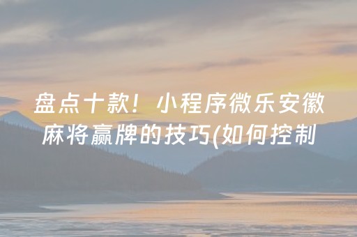 盘点十款！小程序微乐安徽麻将赢牌的技巧(如何控制输赢)