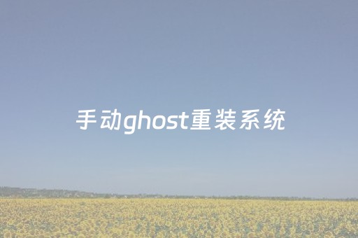 手动ghost重装系统（ghost手动装机方法）