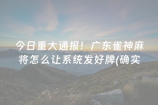 今日重大通报！广东雀神麻将怎么让系统发好牌(确实真有挂)